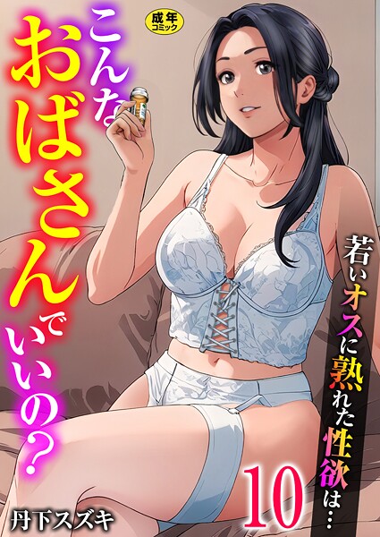 こんなおばさんでいいの？〜若いオスに熟れた性欲は…〜 10巻【ママ活だけはやめておけ】